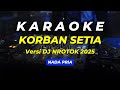 KARAOKE KORBAN SETIA NADA PRIA DJ NROTOK 2025