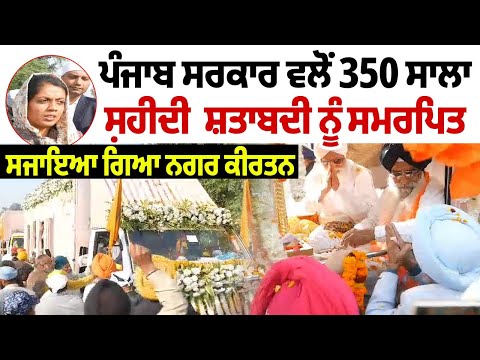 ਪੰਜਾਬ ਸਰਕਾਰ ਵਲੋਂ 350 ਸਾਲਾ ਸ਼ਹੀਦੀ ਸ਼ਤਾਬਦੀ ਨੂੰ ਸਮਰਪਿਤ ਸਜਾਇਆ ਗਿਆ ਨਗਰ ਕੀਰਤਨ