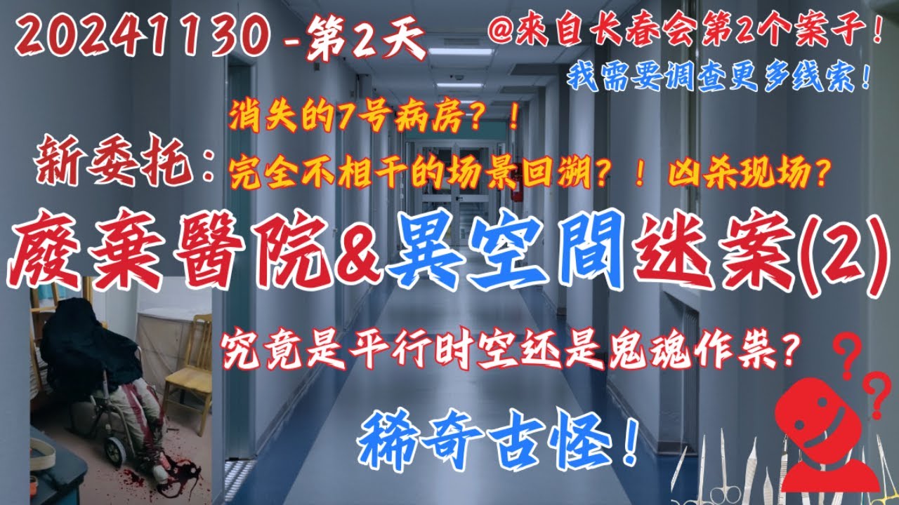 20241130 長春會第2個案子-第2天【继续探查！消失的7號病房&毫不相干的兇殺宿舍場景回溯！廣東中山某廢棄醫院異空間迷案】 詭異！這個案子至少做10天！