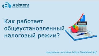 Как работает общеустановленный налоговый режим? asistent.kz
