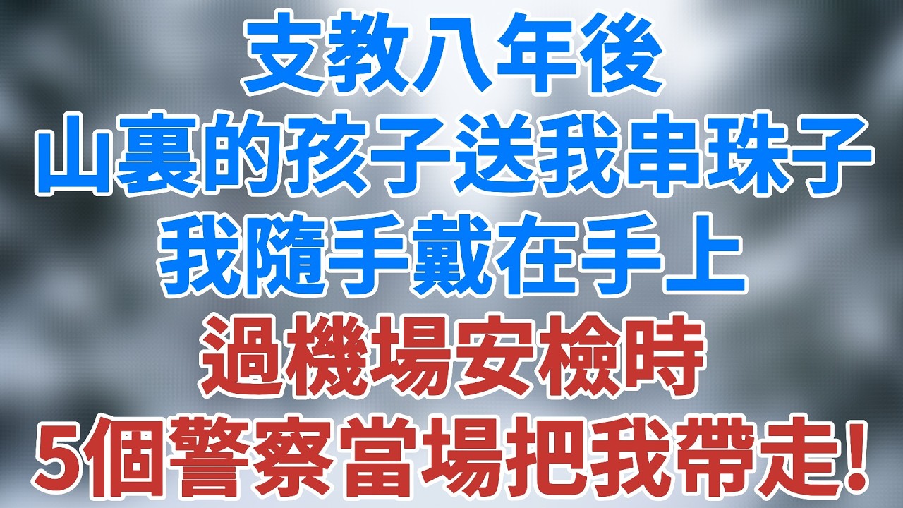 支教八年後，山裏的孩子送我一串珠子，我隨手戴在手上，過機場安檢時，5個警察當場把我帶走了！#人性反轉 #生活經驗 #深夜淺讀 #講故事 #情感 #小說 #励志故事 #夜讀人生 #雪兒講故事 #情感故事