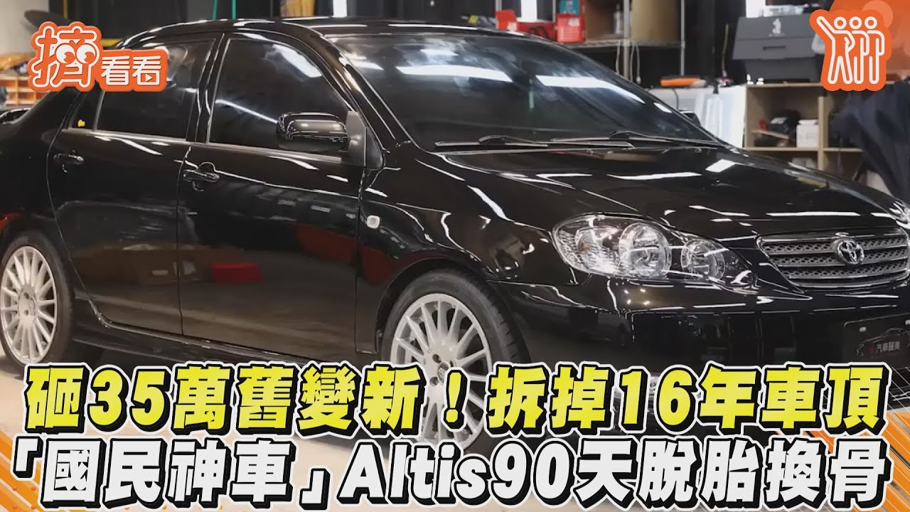 影音/砸35萬舊變新!拆掉16年車頂 「國民神車」Altis90天脫胎換骨