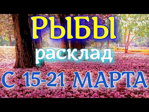 ГОРОСКОП РЫБЫ С 15 ПО 21 МАРТА НА НЕДЕЛЮ.2021 ГОД