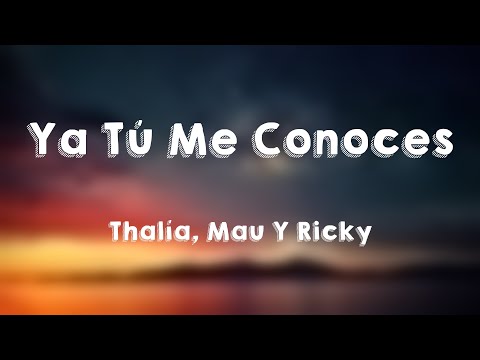 Ya Tú Me Conoces - Thalía, Mau Y Ricky (Lyrics)