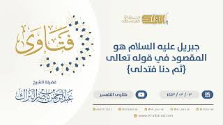 صورة جبريل عليه السلام هو المقصود في قوله تعالى {ثم دنا فتدلى} - الشيخ عبدالرحمن البراك (9627)