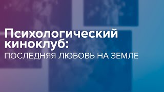 Психологический киноклуб: «Последняя любовь на земле»