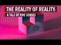 The Reality Of Reality A Tale Of Five Senses