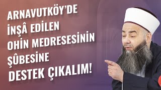 Arnavutköy’de İnşâ Edilen Ohin Medresesinin Şûbesine Destek Çıkalım!