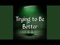 Trying To Be Better