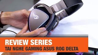 Review Series | Tai nghe gaming cao cấp Asus ROG Delta