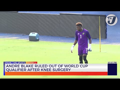 Andre Blake Ruled out of World Cup Qualifier after Knee Surgery