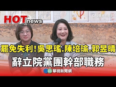 罷免失利！　吳思瑤.陳培瑜.郭昱晴辭立院黨團幹部職務