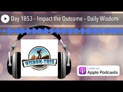Day 1853 – Impact the Outcome – Daily Wisdom