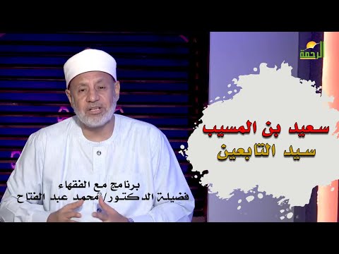 سعيد بن المسيب سيد التابعين محدثاً برنامج مع الفقهاء مع فضيلة الدكتور محمد عبد الفتاح