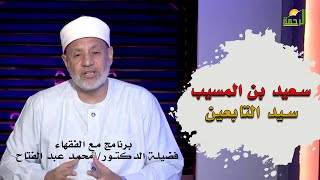 سعيد بن المسيب سيد التابعين محدثاً برنامج مع الفقهاء مع فضيلة الدكتور محمد عبد الفتاح