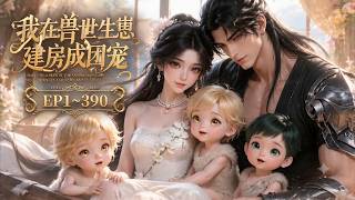 【MULTI SUB】《我在兽世生崽建房成团宠》第1~390集 #漫剧#甜宠