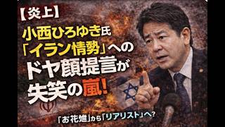【炎上】小西ひろゆき氏「イラン情勢」へのドヤ顔提言が失笑の嵐！「お花畑」から「リアリスト」への不自然すぎる変節…49議席の野党が外務省に“要求”する滑稽な身の程知らずを徹底追及！