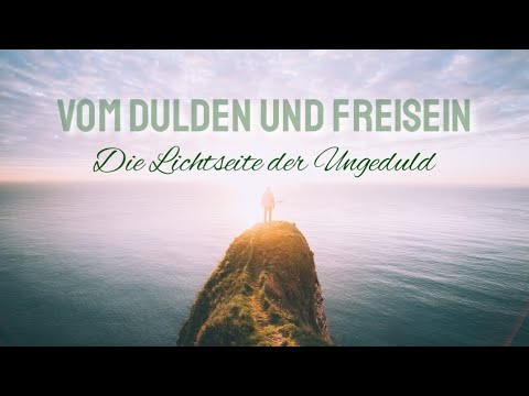 Vom DULDEN und FREISEIN | Ungeduld |Erkenntnisreise, die zum FÜHLEN und ERINNERN einlädt