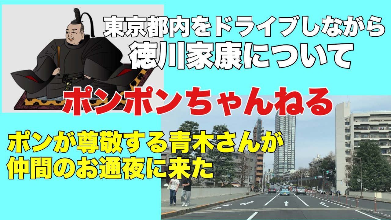 ポンポンちゃんねる東京都内をドライブしながら徳川家康について！ポンが尊敬する青木さんが仲間のお通夜に来た！