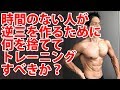 時間のない人が逆三体型を作るために、どこに時間をかけ、何を捨ててトレーニングすべきか?