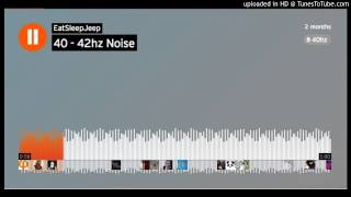 40 - 42hz Noise to piss off your neighbors
