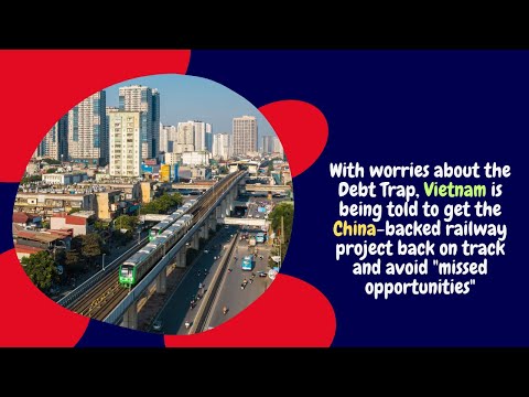 With worries about the Debt Trap, Vietnam is being told to get the China-backed railway project
