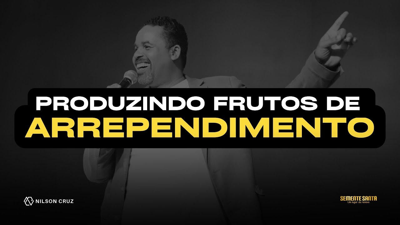 Produzindo frutos de arrependimento | Semente Santa | Nilson Cruz