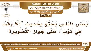صورة [297 -939] بعض الناس يحتج بحديث "إلا رقما في ثوب"، على جواز التصوير! - الشيخ صالح الفوزان