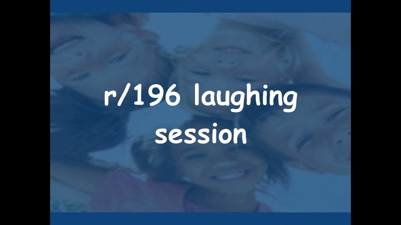 r/196 laughing session