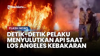 Kebangetan! Rekaman Detik-detik Oknum Sengaja Sulutkan Api di tengah Kebakaran Hebat di Los Angeles