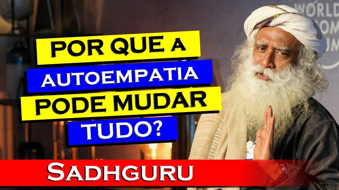 Por Que a Autoempatia é a Chave para Transformar Sua Realidade , SADHGURU DUBLADO