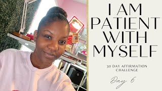 Day 6 of 30 Learning to be patient with yourself | 30 ay Affirmation Challenge #selfcare