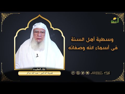 وسطية أهل السنة فى أسماء الله وصفاته برنامج لقاء العقيدة مع فضيلة الدكتور عبد الله شاكر