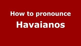How to pronounce Havaianos