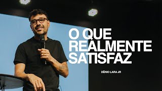 O QUE REALMENTE SATISFAZ  - Dênio Lara Jr.