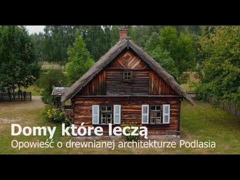 Domy, które leczą. Opowieść o drewnianej architekturze Podlasia