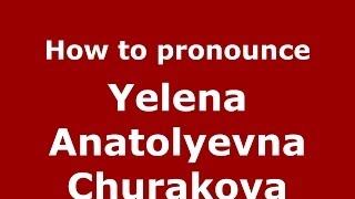 How to pronounce Yelena Anatolyevna Churakova