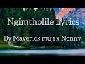Ngimtholile(LYRICS) ~ Maverick muji x Nonny