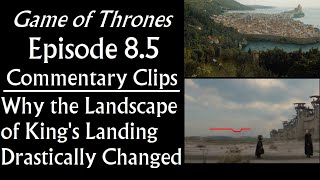 Ep 8.5 Commentary Clips, Game of Thrones:  Why King&#39;s Landing&#39;s Landscape Drastically Changed