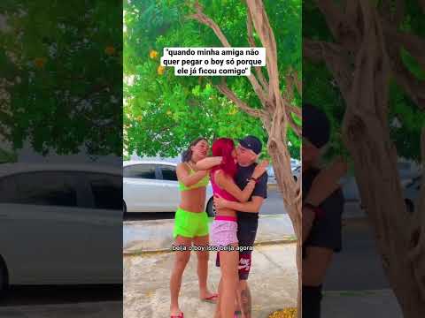 Quando minha amiga não quer pegar o boy só porque ele já ficou comigo #turmadavalzinha