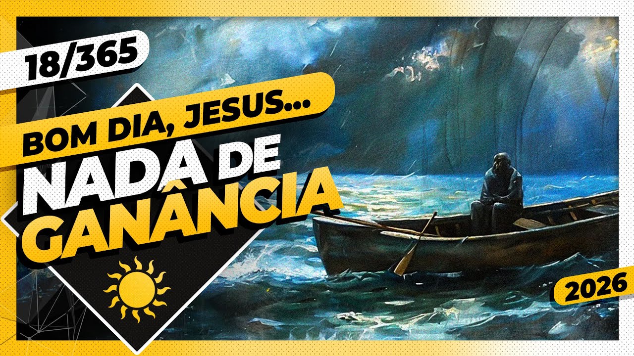 NADA DE GANÂNCIA! - Bom dia, Jesus! 18/365 (2026)