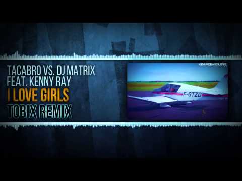 TACABRO VS DJ MATRIX FEAT KENNY RAY - I Love Girls (TOBIX OFFICIAL REMIX)
