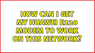 How can I get my Huawei E220 modem to work on this network?