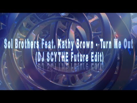 Sol Brothers Feat. Kathy Brown-Turn Me Out (DJ SCYTHE Future Edit )