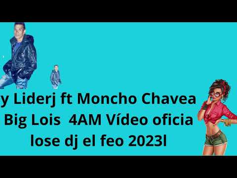 Liderj ft Moncho Chavea Big Lois 4AM Vídeo oficia jose dj el feo 2023l