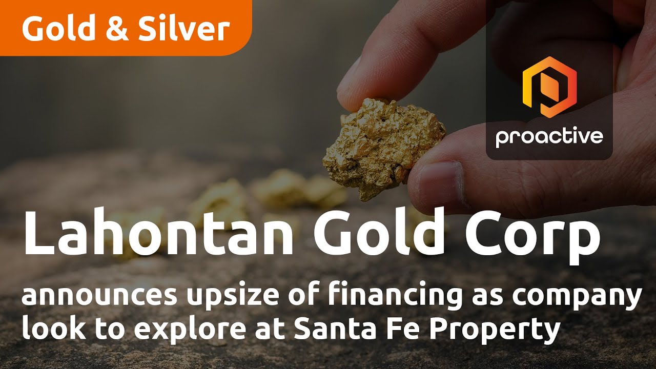 Lahontan Gold Corp announces upsize of financing as company look to explore at Santa Fe Property