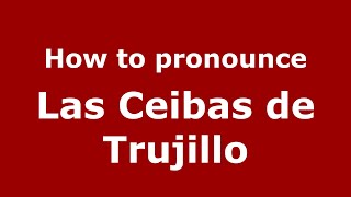 How to pronounce Las Ceibas De Trujillo