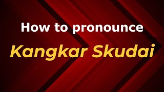How to pronounce Kangkar Skudai