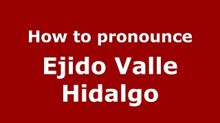 How to pronounce Ejido Valle Hidalgo