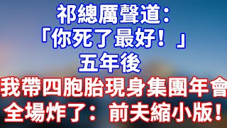 完結版！祁總厲聲道：「你死了最好！」五年後！我帶四胞胎現身他集團年會，全場炸了：前夫的縮小版！#情感故事 #為人處世 #老年生活 #米思故事 #深夜读书 #養老 #幸福人生 #晚年幸福